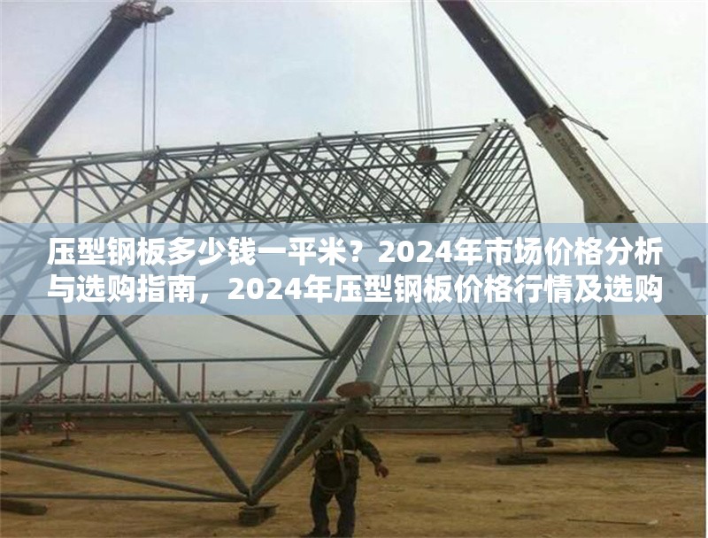 壓型鋼板多少錢一平米？2024年市場價格分析與選購指南，2024年壓型鋼板價格行情及選購全攻略 行業(yè)新聞