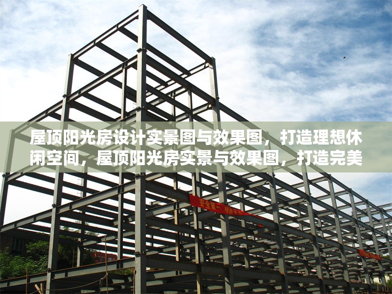 屋頂陽(yáng)光房設(shè)計(jì)實(shí)景圖與效果圖，打造理想休閑空間，屋頂陽(yáng)光房實(shí)景與效果圖，打造完美休閑空間