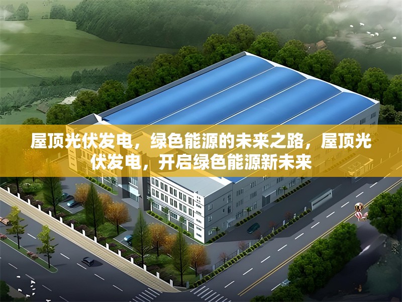 屋頂光伏發(fā)電，綠色能源的未來之路，屋頂光伏發(fā)電，開啟綠色能源新未來