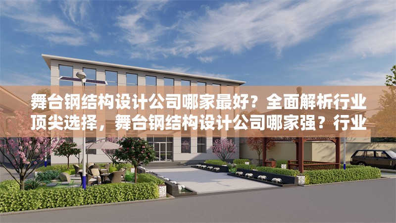 舞臺(tái)鋼結(jié)構(gòu)設(shè)計(jì)公司哪家最好？全面解析行業(yè)頂尖選擇，舞臺(tái)鋼結(jié)構(gòu)設(shè)計(jì)公司哪家強(qiáng)？行業(yè)頂尖選擇全解析