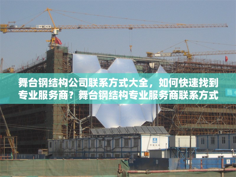 舞臺鋼結(jié)構(gòu)公司聯(lián)系方式大全，如何快速找到專業(yè)服務(wù)商？舞臺鋼結(jié)構(gòu)專業(yè)服務(wù)商聯(lián)系方式及高效尋找指南