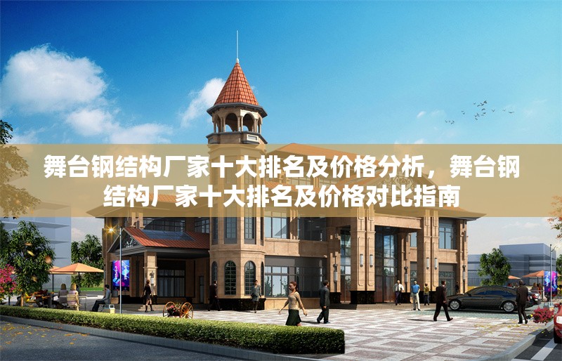 舞臺(tái)鋼結(jié)構(gòu)廠家十大排名及價(jià)格分析，舞臺(tái)鋼結(jié)構(gòu)廠家十大排名及價(jià)格對(duì)比指南