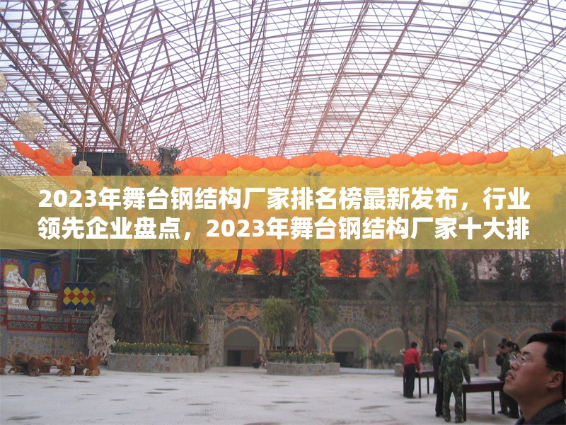2023年舞臺鋼結(jié)構(gòu)廠家排名榜最新發(fā)布，行業(yè)領(lǐng)先企業(yè)盤點，2023年舞臺鋼結(jié)構(gòu)廠家十大排名揭曉，行業(yè)龍頭一覽