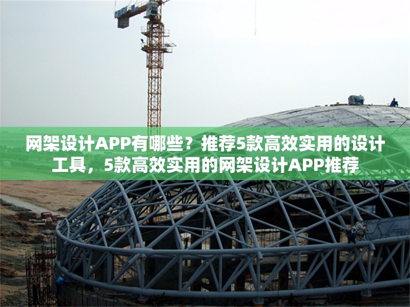 網(wǎng)架設計APP有哪些？推薦5款高效實用的設計工具，5款高效實用的網(wǎng)架設計APP推薦