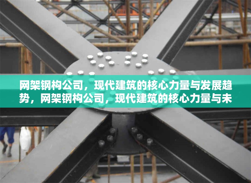 網(wǎng)架鋼構(gòu)公司，現(xiàn)代建筑的核心力量與發(fā)展趨勢(shì)，網(wǎng)架鋼構(gòu)公司，現(xiàn)代建筑的核心力量與未來(lái)發(fā)展趨勢(shì) 行業(yè)新聞