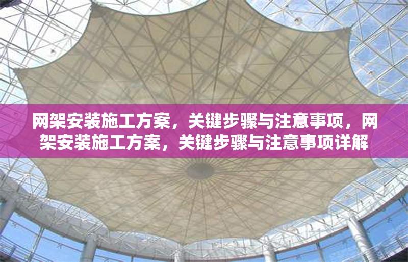 網(wǎng)架安裝施工方案，關(guān)鍵步驟與注意事項(xiàng)，網(wǎng)架安裝施工方案，關(guān)鍵步驟與注意事項(xiàng)詳解