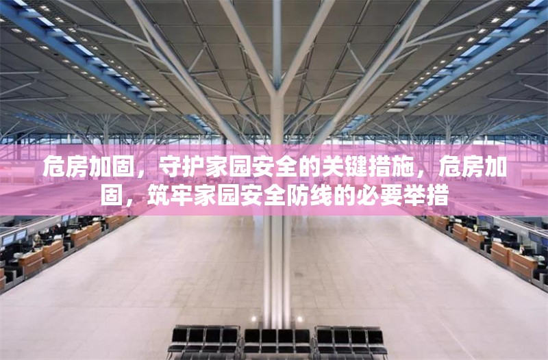 危房加固，守護家園安全的關鍵措施，危房加固，筑牢家園安全防線的必要舉措