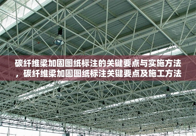 碳纖維梁加固圖紙標(biāo)注的關(guān)鍵要點(diǎn)與實(shí)施方法，碳纖維梁加固圖紙標(biāo)注關(guān)鍵要點(diǎn)及施工方法解析 行業(yè)新聞