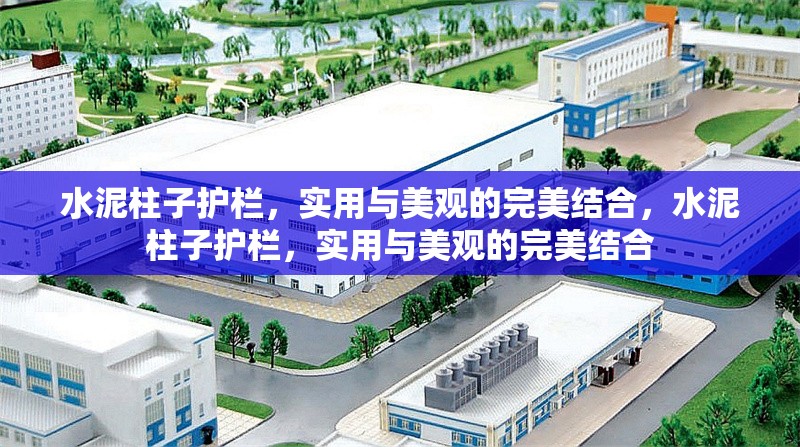 水泥柱子護欄，實用與美觀的完美結(jié)合，水泥柱子護欄，實用與美觀的完美結(jié)合