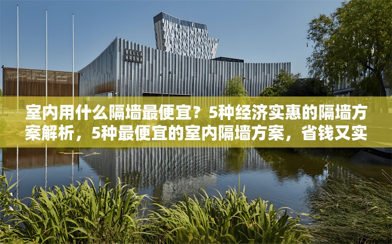 室內(nèi)用什么隔墻最便宜？5種經(jīng)濟(jì)實(shí)惠的隔墻方案解析，5種最便宜的室內(nèi)隔墻方案，省錢又實(shí)用！ 行業(yè)新聞