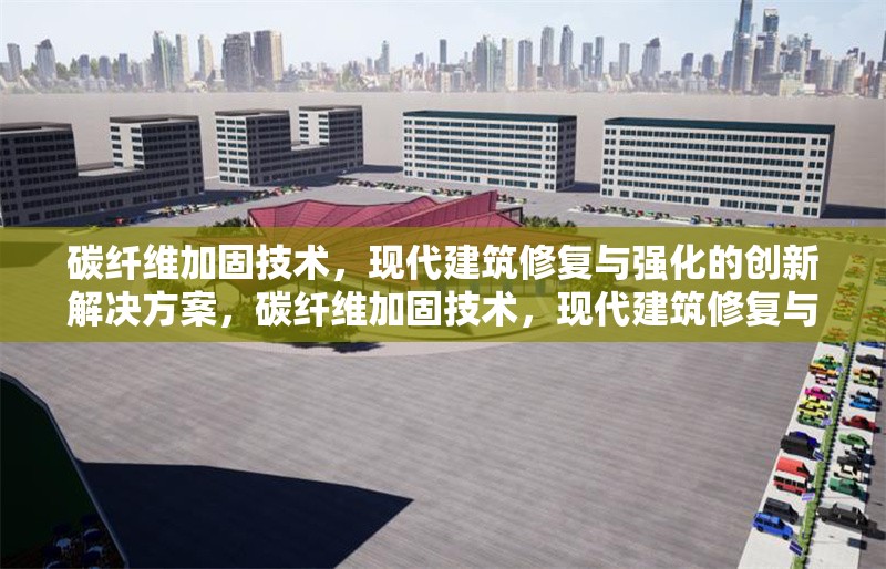 碳纖維加固技術，現代建筑修復與強化的創(chuàng)新解決方案，碳纖維加固技術，現代建筑修復與強化的創(chuàng)新解決方案