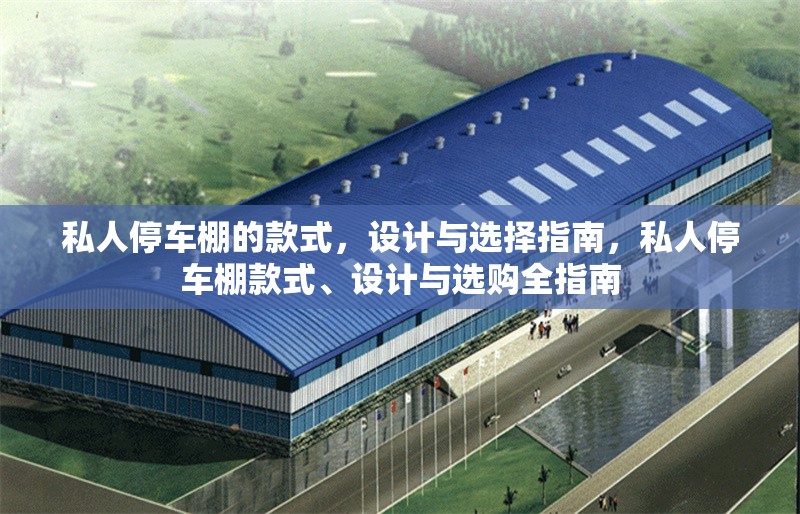 私人停車棚的款式，設(shè)計與選擇指南，私人停車棚款式、設(shè)計與選購全指南