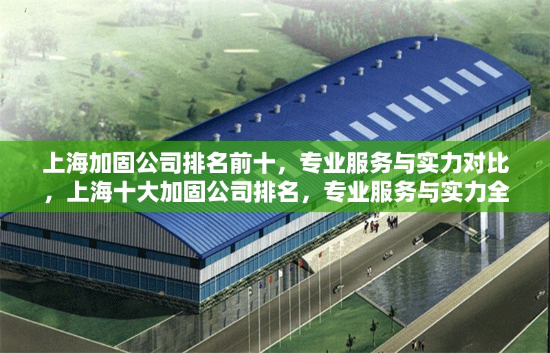 上海加固公司排名前十，專業(yè)服務(wù)與實(shí)力對(duì)比，上海十大加固公司排名，專業(yè)服務(wù)與實(shí)力全面解析