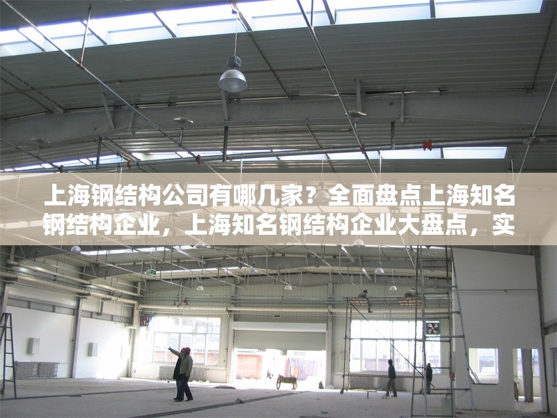 上海鋼結(jié)構(gòu)公司有哪幾家？全面盤點上海知名鋼結(jié)構(gòu)企業(yè)，上海知名鋼結(jié)構(gòu)企業(yè)大盤點，實力公司一覽