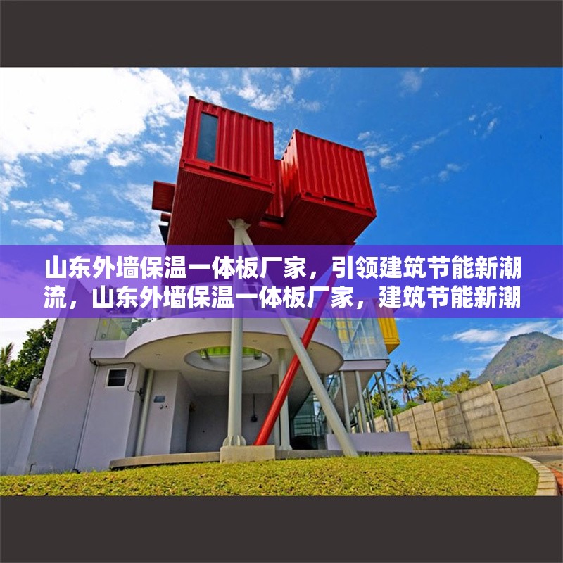 山東外墻保溫一體板廠家，引領(lǐng)建筑節(jié)能新潮流，山東外墻保溫一體板廠家，建筑節(jié)能新潮流的引領(lǐng)者