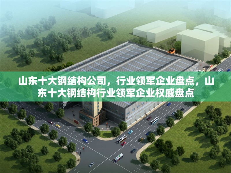 山東十大鋼結(jié)構(gòu)公司，行業(yè)領(lǐng)軍企業(yè)盤點(diǎn)，山東十大鋼結(jié)構(gòu)行業(yè)領(lǐng)軍企業(yè)權(quán)威盤點(diǎn) 行業(yè)新聞