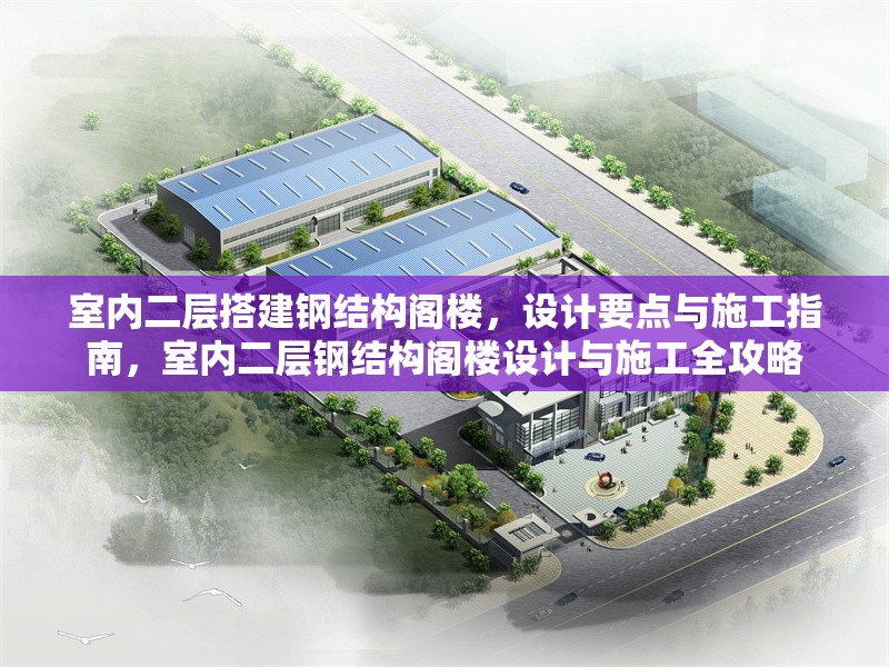 室內(nèi)二層搭建鋼結(jié)構(gòu)閣樓，設(shè)計(jì)要點(diǎn)與施工指南，室內(nèi)二層鋼結(jié)構(gòu)閣樓設(shè)計(jì)與施工全攻略