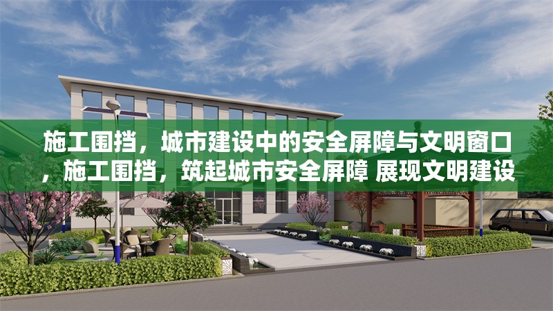 施工圍擋，城市建設(shè)中的安全屏障與文明窗口，施工圍擋，筑起城市安全屏障 展現(xiàn)文明建設(shè)窗口