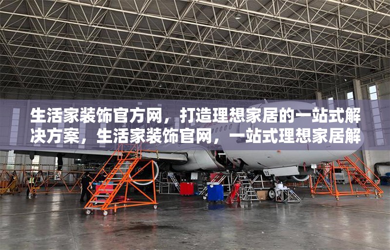 生活家裝飾官方網(wǎng)，打造理想家居的一站式解決方案，生活家裝飾官網(wǎng)，一站式理想家居解決方案