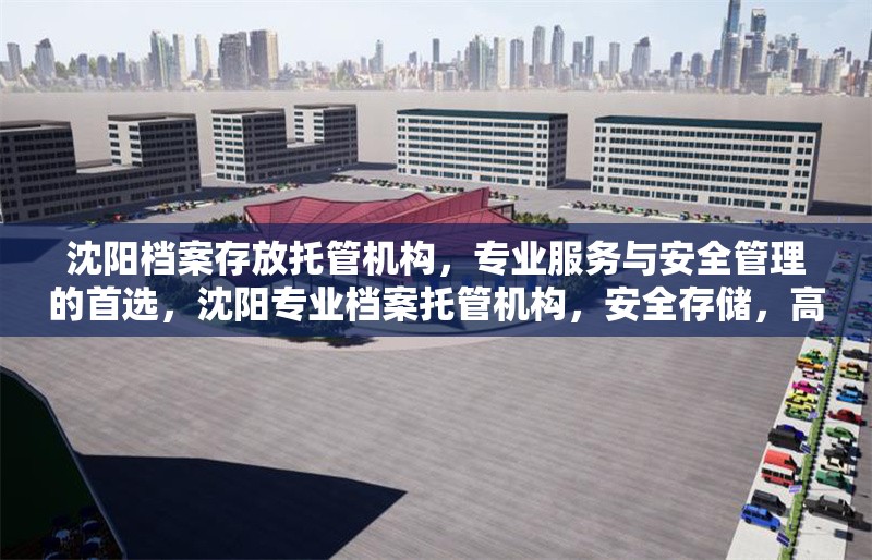 沈陽(yáng)檔案存放托管機(jī)構(gòu)，專業(yè)服務(wù)與安全管理的首選，沈陽(yáng)專業(yè)檔案托管機(jī)構(gòu)，安全存儲(chǔ)，高效管理 行業(yè)新聞