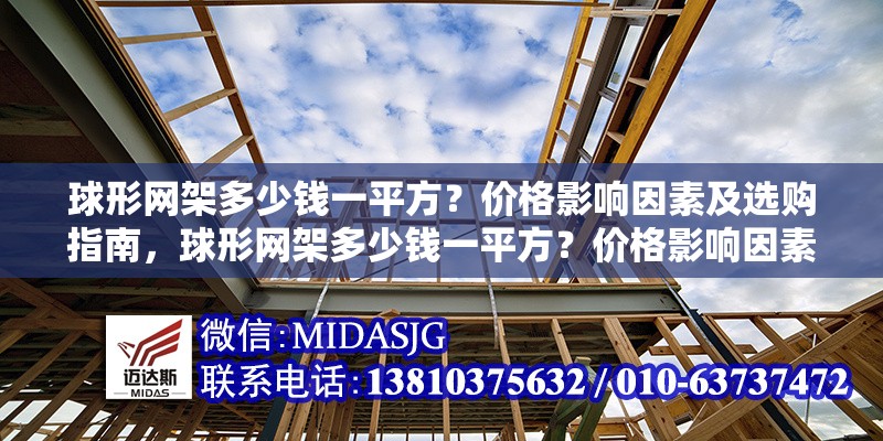 球形網(wǎng)架多少錢一平方？?jī)r(jià)格影響因素及選購(gòu)指南，球形網(wǎng)架多少錢一平方？?jī)r(jià)格影響因素及選購(gòu)指南