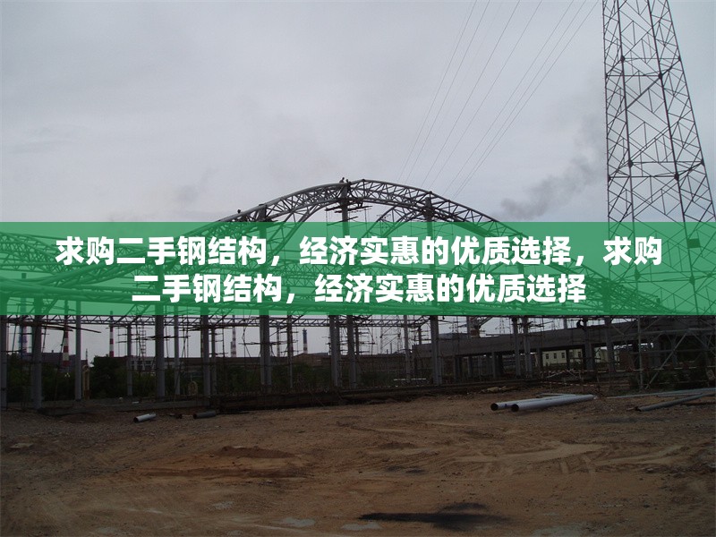 求購(gòu)二手鋼結(jié)構(gòu)，經(jīng)濟(jì)實(shí)惠的優(yōu)質(zhì)選擇，求購(gòu)二手鋼結(jié)構(gòu)，經(jīng)濟(jì)實(shí)惠的優(yōu)質(zhì)選擇 行業(yè)新聞