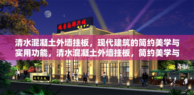 清水混凝土外墻掛板，現(xiàn)代建筑的簡(jiǎn)約美學(xué)與實(shí)用功能，清水混凝土外墻掛板，簡(jiǎn)約美學(xué)與實(shí)用功能的現(xiàn)代詮釋