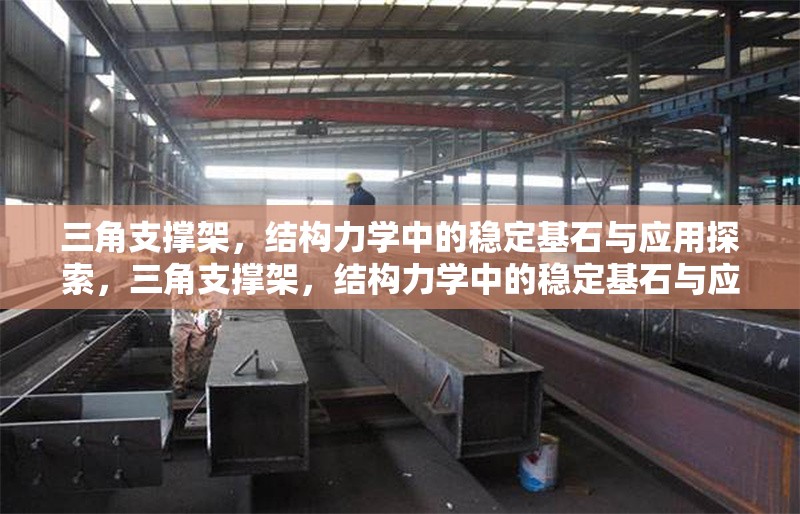三角支撐架，結(jié)構(gòu)力學(xué)中的穩(wěn)定基石與應(yīng)用探索，三角支撐架，結(jié)構(gòu)力學(xué)中的穩(wěn)定基石與應(yīng)用探索 行業(yè)新聞