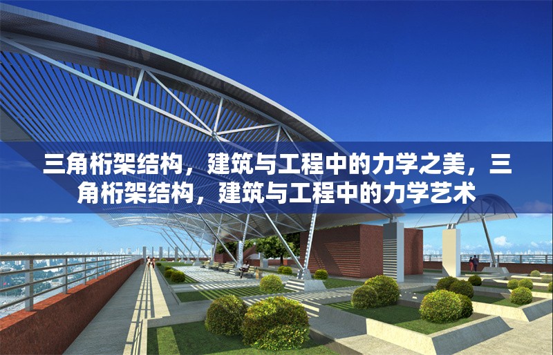 三角桁架結(jié)構(gòu)，建筑與工程中的力學(xué)之美，三角桁架結(jié)構(gòu)，建筑與工程中的力學(xué)藝術(shù) 行業(yè)新聞