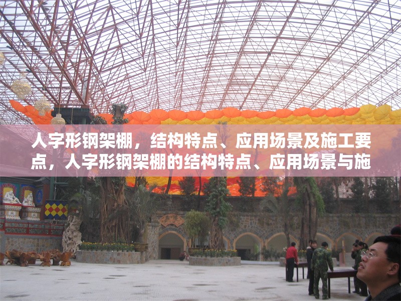 人字形鋼架棚，結構特點、應用場景及施工要點，人字形鋼架棚的結構特點、應用場景與施工要點解析