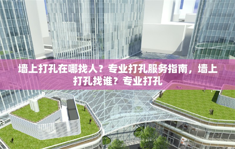 墻上打孔在哪找人？專業(yè)打孔服務指南，墻上打孔找誰？專業(yè)打孔 行業(yè)新聞