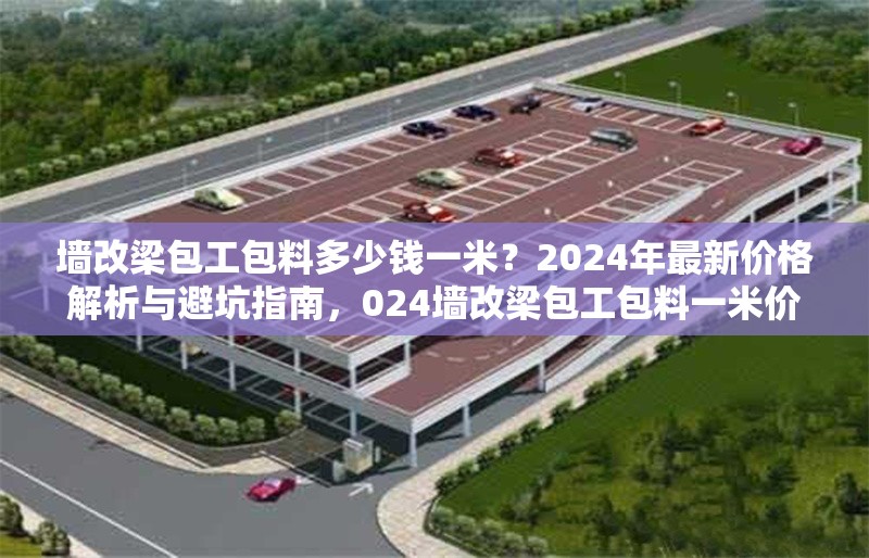 墻改梁包工包料多少錢(qián)一米？2024年最新價(jià)格解析與避坑指南，024墻改梁包工包料一米價(jià)格揭秘 行業(yè)新聞