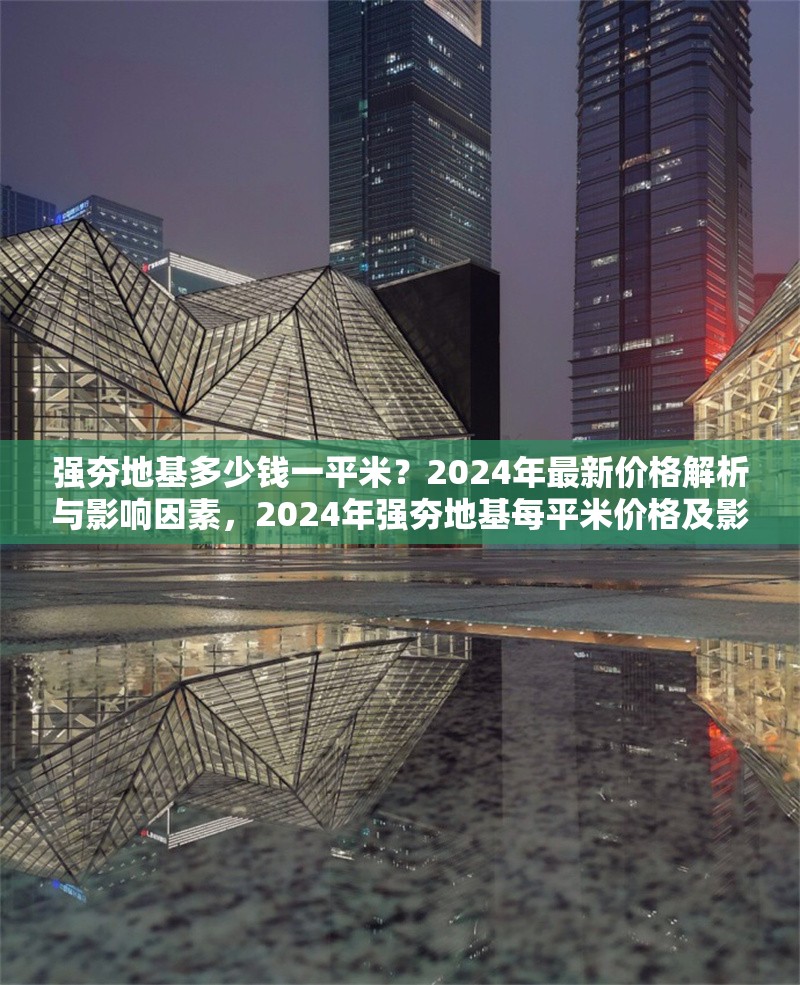 強夯地基多少錢一平米？2024年最新價格解析與影響因素，2024年強夯地基每平米價格及影響因素深度 行業(yè)新聞