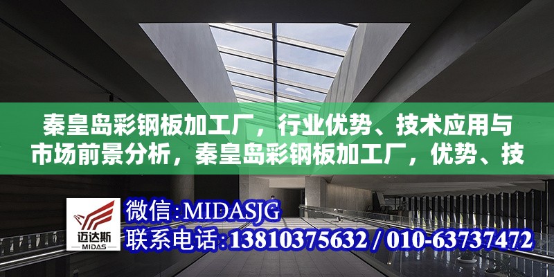 秦皇島彩鋼板加工廠，行業(yè)優(yōu)勢、技術(shù)應(yīng)用與市場前景分析，秦皇島彩鋼板加工廠，優(yōu)勢、技術(shù)與 行業(yè)新聞