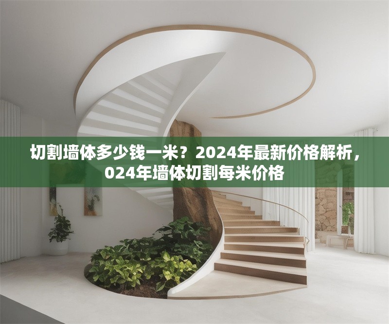 切割墻體多少錢一米？2024年最新價(jià)格解析，024年墻體切割每米價(jià)格