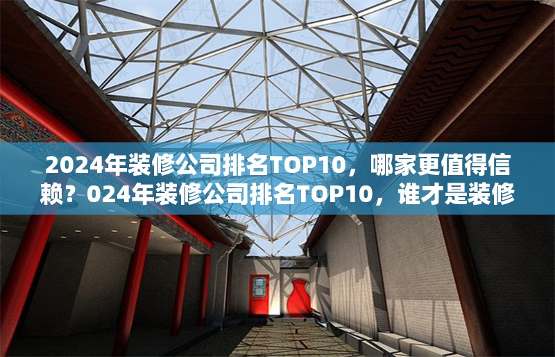 2024年裝修公司排名TOP10，哪家更值得信賴？024年裝修公司排名TOP10，誰才是裝修首選 行業(yè)新聞