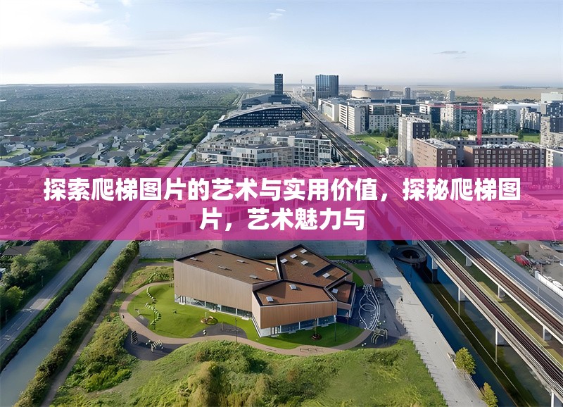 探索爬梯圖片的藝術(shù)與實用價值，探秘爬梯圖片，藝術(shù)魅力與