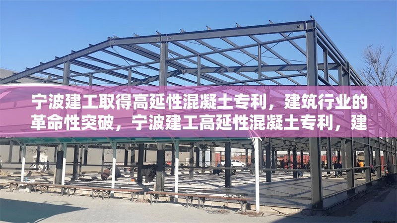 寧波建工取得高延性混凝土專利，建筑行業(yè)的革命性突破，寧波建工高延性混凝土專利，建筑行業(yè)的革命性突破
