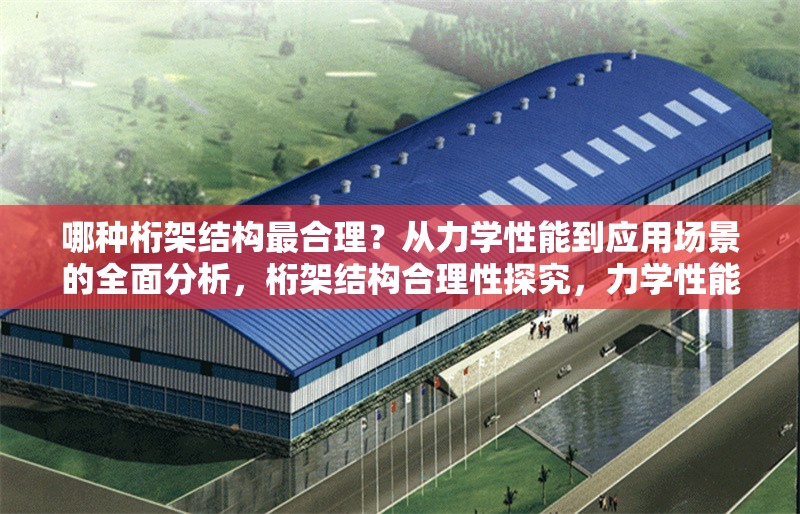 哪種桁架結(jié)構(gòu)最合理？從力學(xué)性能到應(yīng)用場(chǎng)景的全面分析，桁架結(jié)構(gòu)合理性探究，力學(xué)性能與 行業(yè)新聞