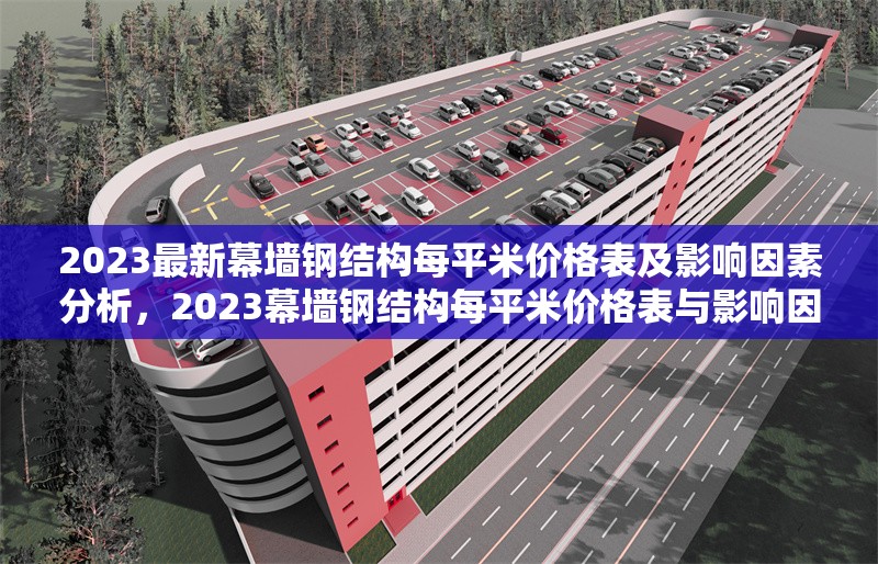 2023最新幕墻鋼結(jié)構(gòu)每平米價(jià)格表及影響因素分析，2023幕墻鋼結(jié)構(gòu)每平米價(jià)格表與影響因素全解析 行業(yè)新聞