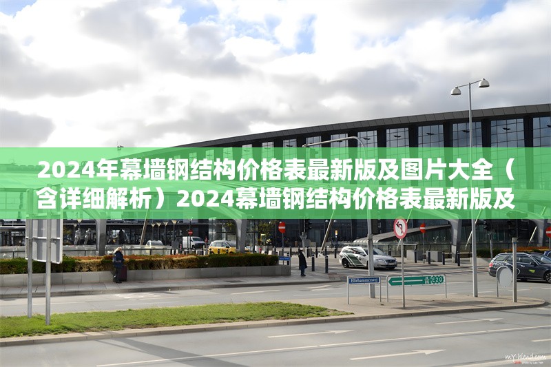 2024年幕墻鋼結構價格表最新版及圖片大全(含詳細解析)2024幕墻鋼結構價格表最新版及圖片全解析 行業(yè)新聞 2024年幕墻鋼結構價格表最新版及圖片大全(含詳細解析)2024幕墻鋼結構價格表最新版及圖片全解析 行業(yè)新聞
