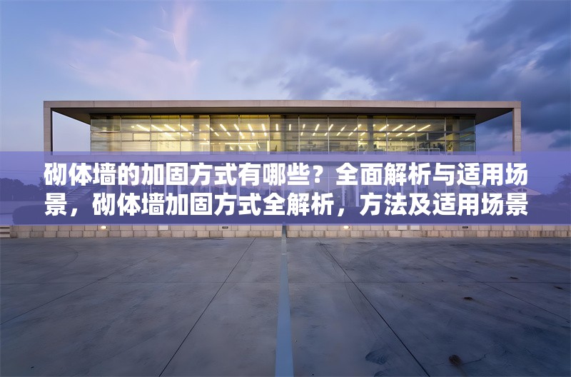 砌體墻的加固方式有哪些？全面解析與適用場(chǎng)景，砌體墻加固方式全解析，方法及適用場(chǎng)景詳解 行業(yè)新聞