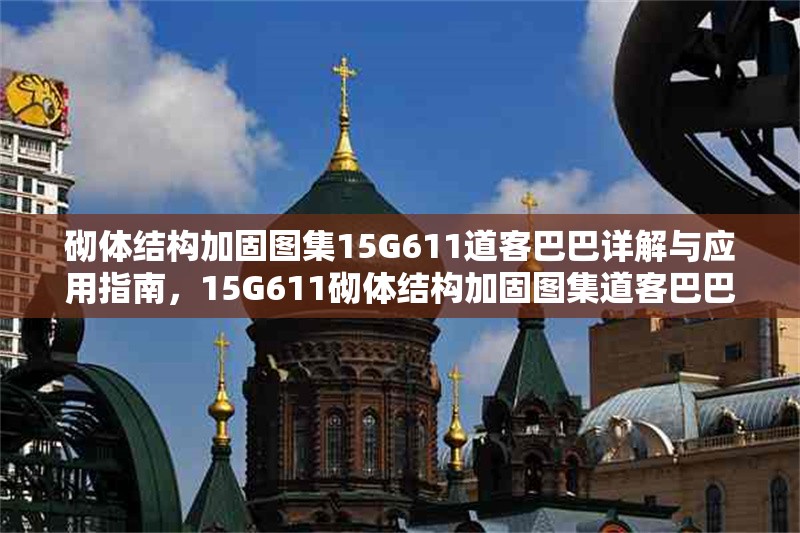 砌體結(jié)構(gòu)加固圖集15G611道客巴巴詳解與應(yīng)用指南，15G611砌體結(jié)構(gòu)加固圖集道客巴巴詳解及應(yīng)用寶典 行業(yè)新聞