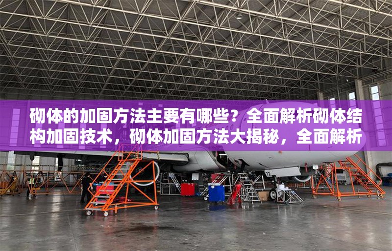 砌體的加固方法主要有哪些？全面解析砌體結構加固技術，砌體加固方法大揭秘，全面解析砌體結構加固技術