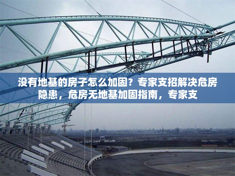 沒有地基的房子怎么加固？專家支招解決危房隱患，危房無地基加固指南，專家支