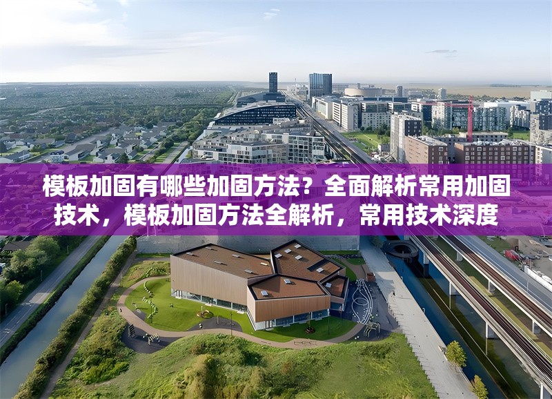 模板加固有哪些加固方法？全面解析常用加固技術，模板加固方法全解析，常用技術深度