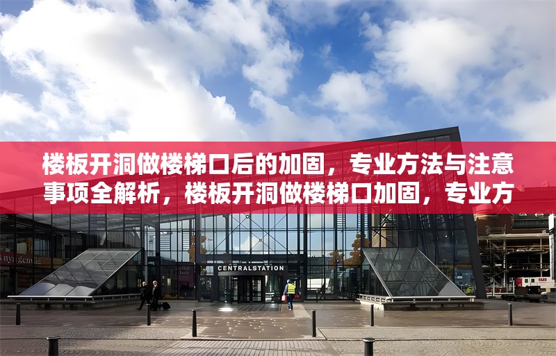 樓板開(kāi)洞做樓梯口后的加固，專(zhuān)業(yè)方法與注意事項(xiàng)全解析，樓板開(kāi)洞做樓梯口加固，專(zhuān)業(yè)方法及注意事項(xiàng)詳解 行業(yè)新聞