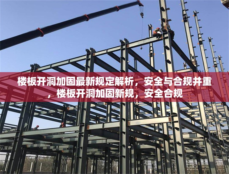 樓板開(kāi)洞加固最新規(guī)定解析，安全與合規(guī)并重，樓板開(kāi)洞加固新規(guī)，安全合規(guī) 行業(yè)新聞