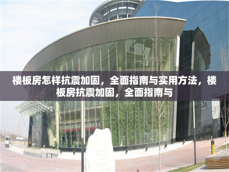 樓板房怎樣抗震加固，全面指南與實用方法，樓板房抗震加固，全面指南與