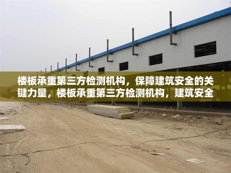 樓板承重第三方檢測機(jī)構(gòu)，保障建筑安全的關(guān)鍵力量，樓板承重第三方檢測機(jī)構(gòu)，建筑安全的